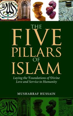 The Five Pillars of Islam: Laying the Foundations of Divine Love and Service to Humanity
