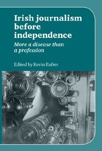 Irish Journalism Before Independence: More a disease than a profession