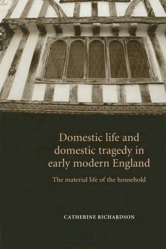 Domestic Life and Domestic Tragedy in Early Modern England: The Material Life of the Household
