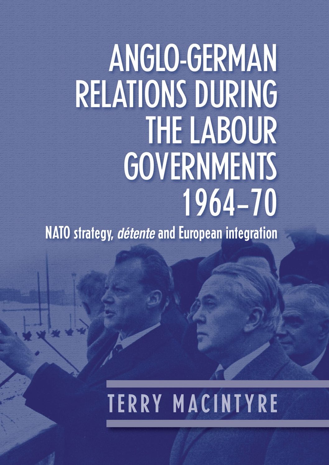 Anglo-German Relations During the Labour Governments 1964-70: NATO Strategy, D#x000E9;tente and European Integration