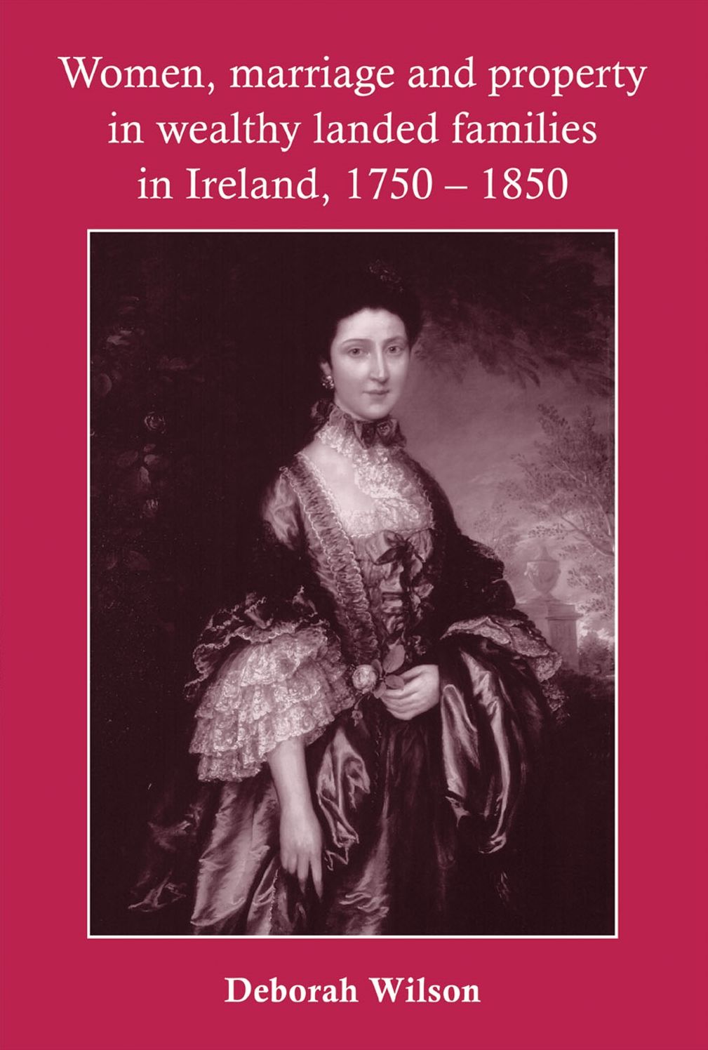 Women, Marriage and Property in Wealthy Landed Families in Ireland, 1750-1850