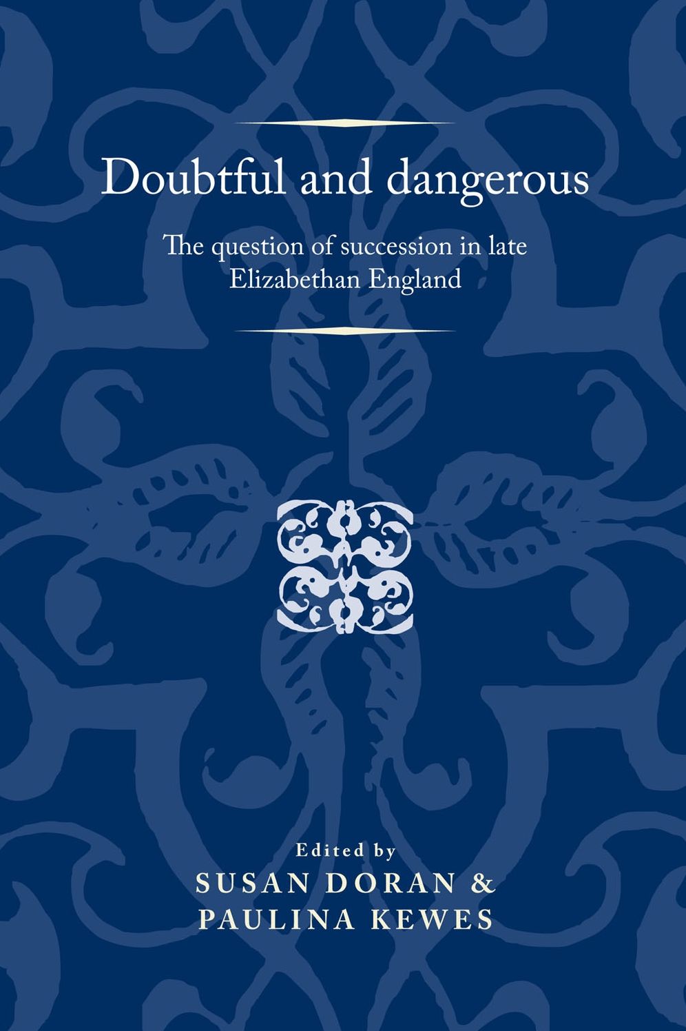Doubtful and dangerous: The question of succession in late Elizabethan England