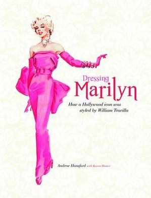 Dressing Marilyn: How a Hollywood Icon Was Styled by William Travilla. Andrew Hansford, Karen Homer