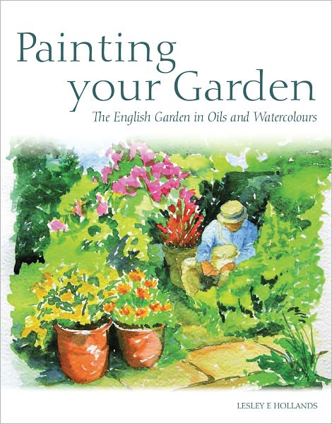 Painting Your Garden: The English Garden in Oils and Watercolours