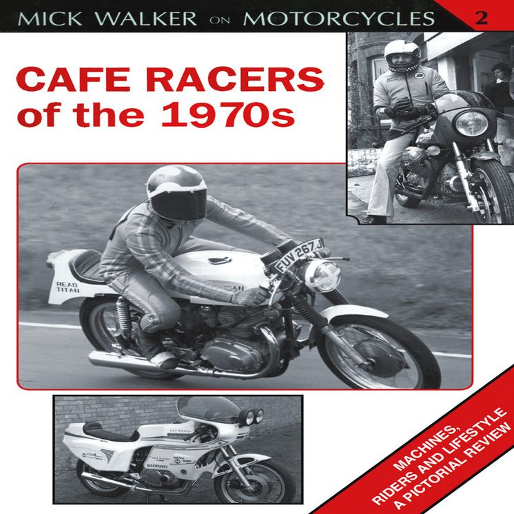 Cafe Racers of the 1970s: Machines, Riders and Lifestyle A Pictorial Review