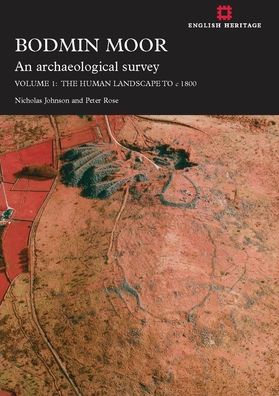Bodmin Moor: An archaeological Survey: Volume 1: The Human Landscape to c 1860