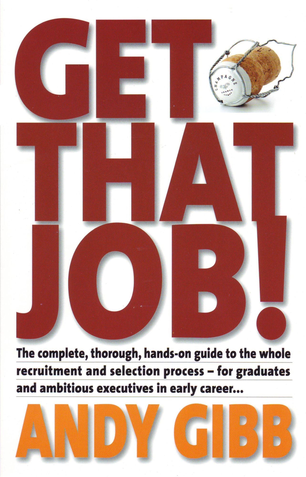 Get That Job!: The Complete, Thorough, Hands-on Guide to the Whole Recruitment and Selection Process - For Graduates and Ambitious Executives in Early Career...