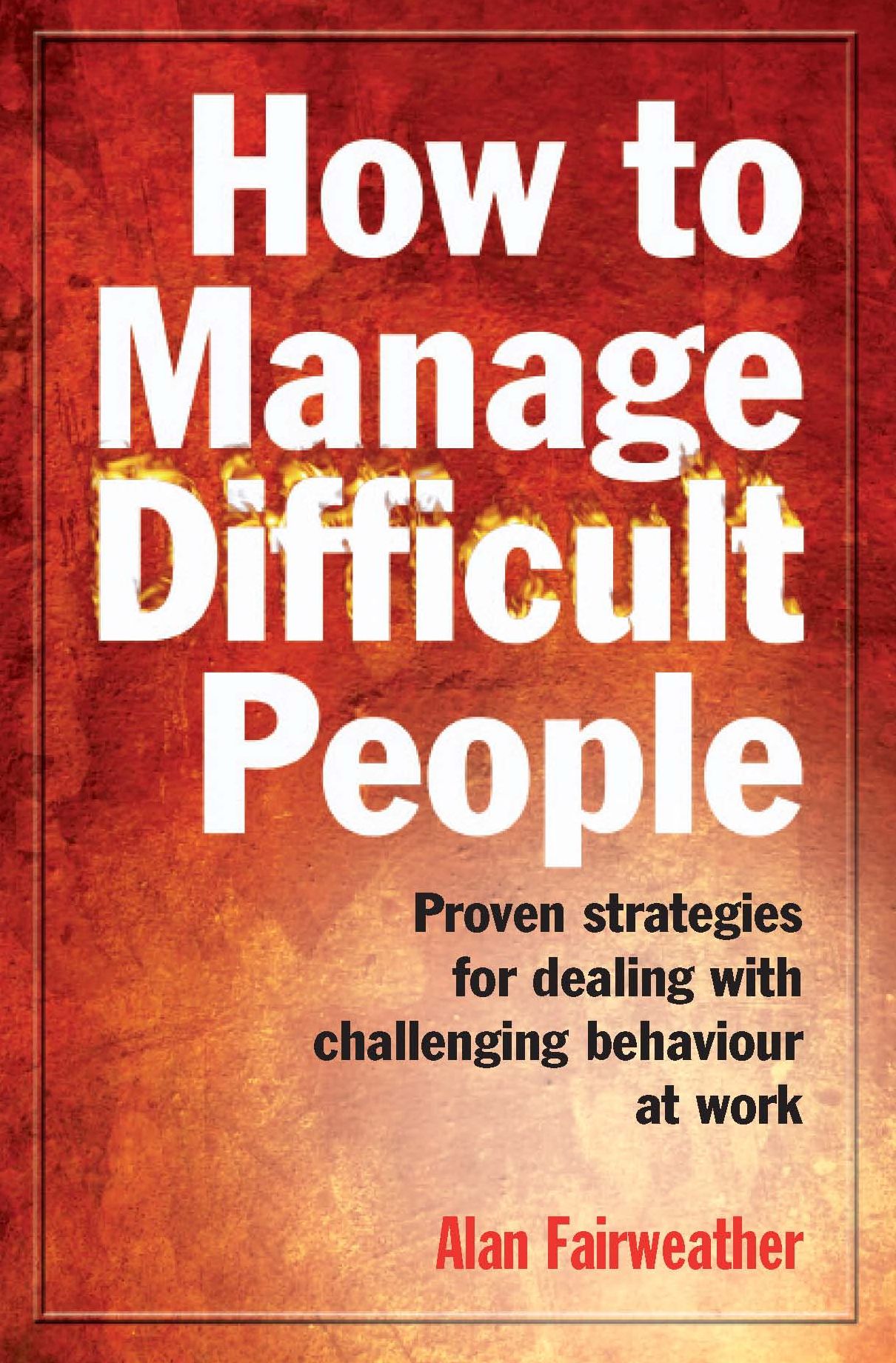 How to Manage Difficult People: Proven Strategies for Dealing with Challenging Behaviour at Work