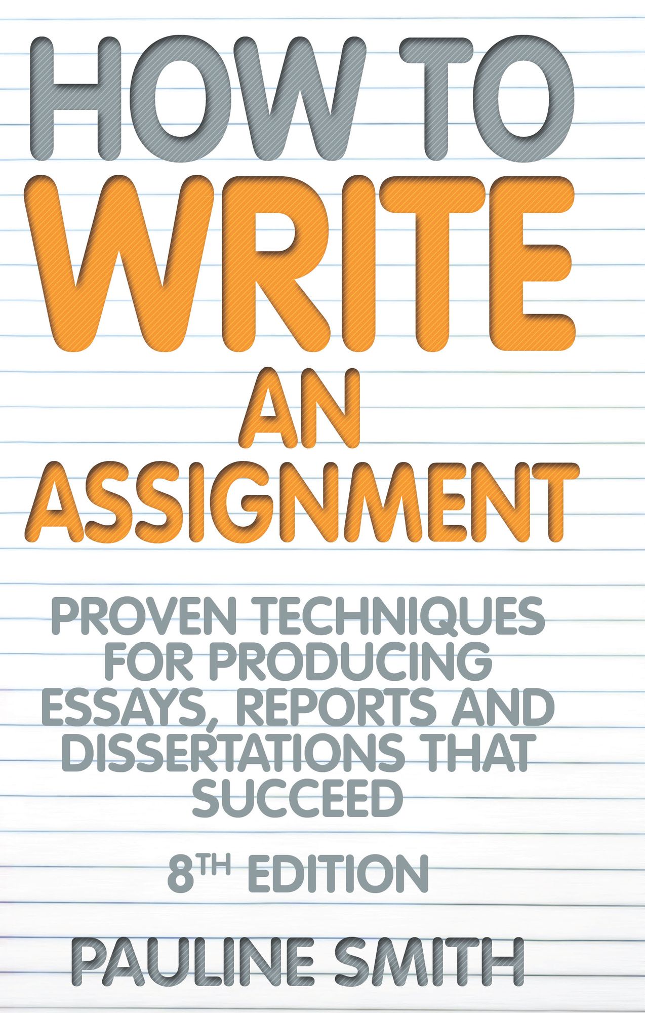 How To Write An Assignment, 8th Edition: Proven techniques for producing essays, reports and dissertations that succeed