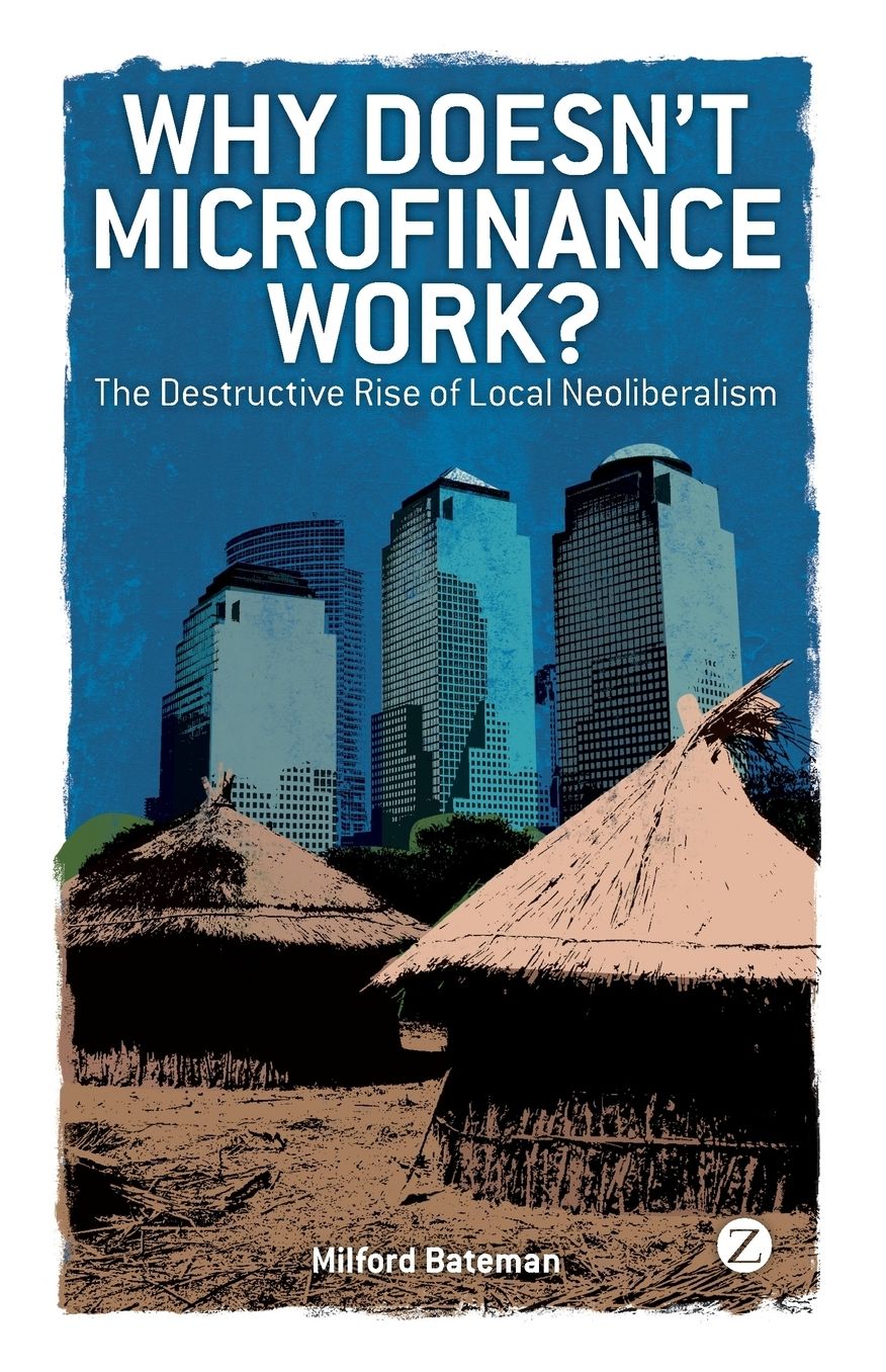 Why Doesn't Microfinance Work?: The Destructive Rise of Local Neoliberalism