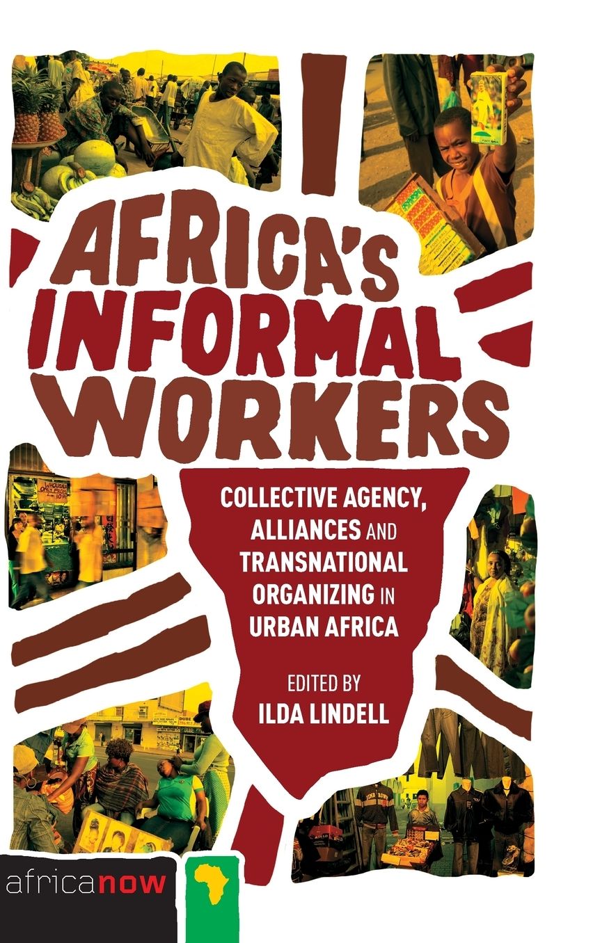 Africa's Informal Workers: Collective Agency, Alliances and Transnational Organizing in Urban Africa