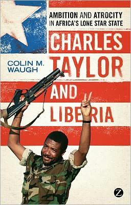 Charles Taylor and Liberia: Ambition and Atrocity in Africa's Lone Star State