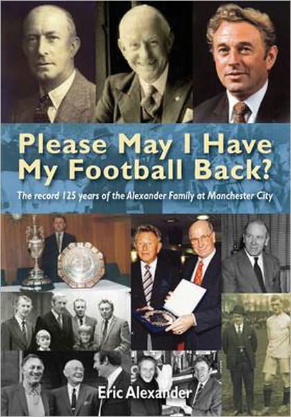 Please May I Have My Football Back: Eric Alexander: My Life at Manchester City