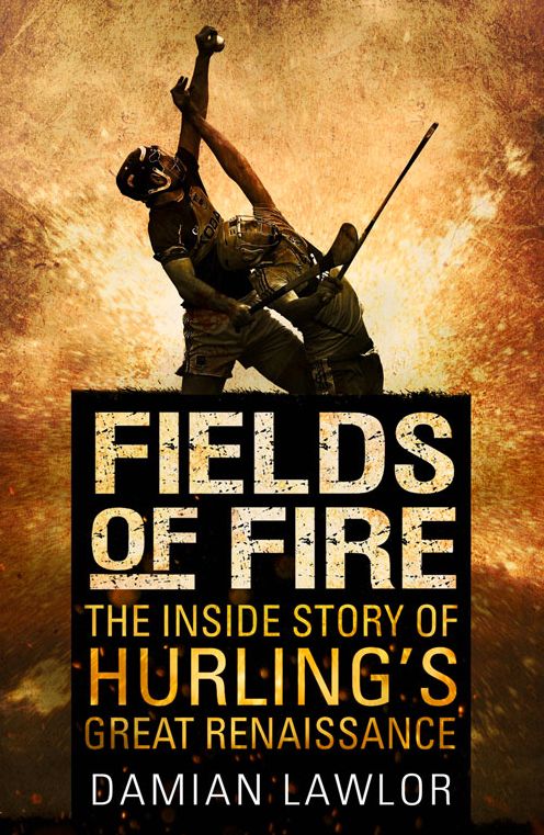 Fields of Fire: The Inside Story of Hurling's Great Renaissance