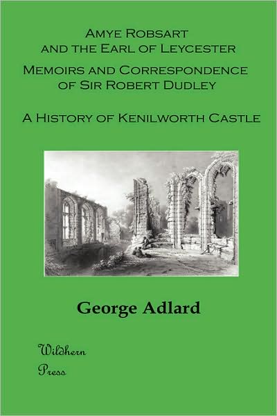 Amye Robsart And The Earl Of Leycester. Memoirs And Correspondence Of Sir Robert Dudley. A History Of Kenilworth Castle. (Illustrated)