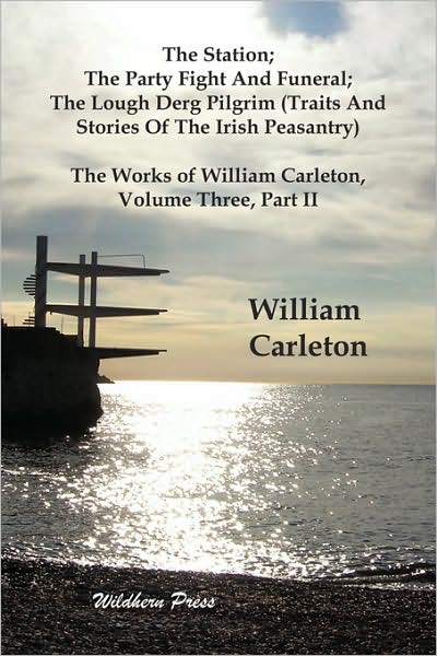 The Station; The Party Fight And Funeral; The Lough Derg Pilgrim (Traits And Stories Of The Irish Peasantry). The Works Of William Carleton, Volume Three, Part Ii