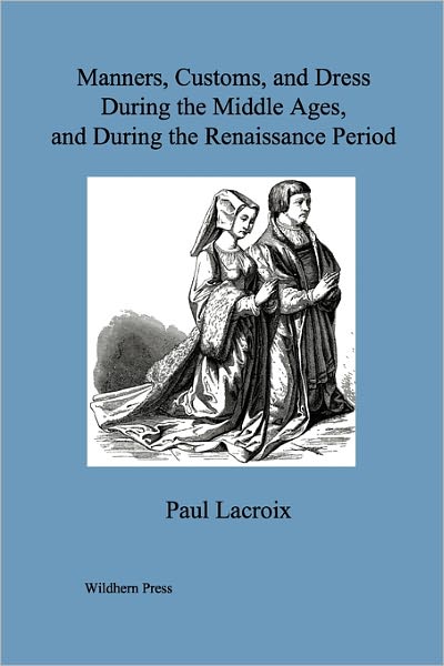 Manners, Customs, And Dress During The Middle Ages, And During The Renaissance Period. (Illustrated Edition)