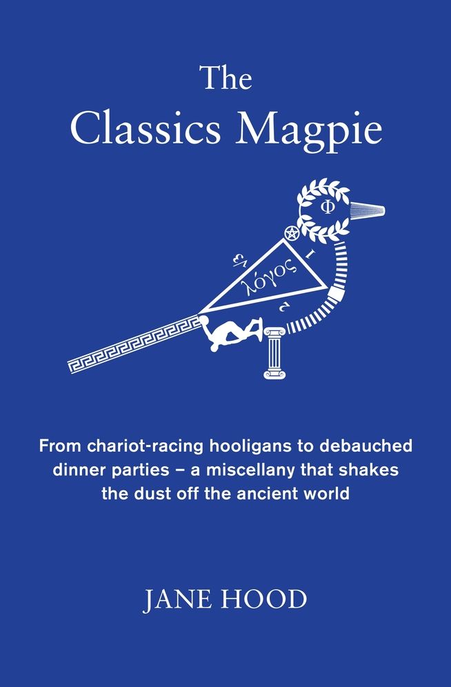 Classics Magpie: A Cornucopia of Classical Curiosities, Fascinating Facts and Astonishing Anecdotes from the Ancient World