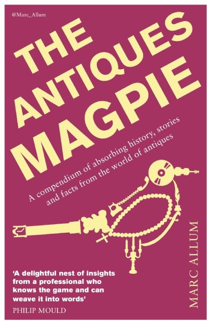 The Antiques Magpie: A Compendium of Absorbing History, Stories, and Facts from the World of Antiques