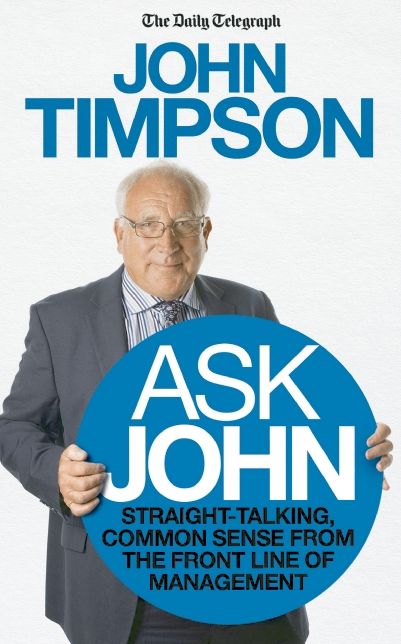 Ask John: Straight-talking, Common Sense from the Front Line of Management