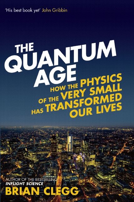 The Quantum Age: How the Physics of the Very Small has Transformed Our Lives