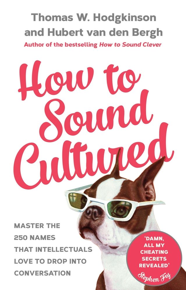 How to Sound Cultured: Master The 250 Names That Intellectuals Love To Drop Into Conversation