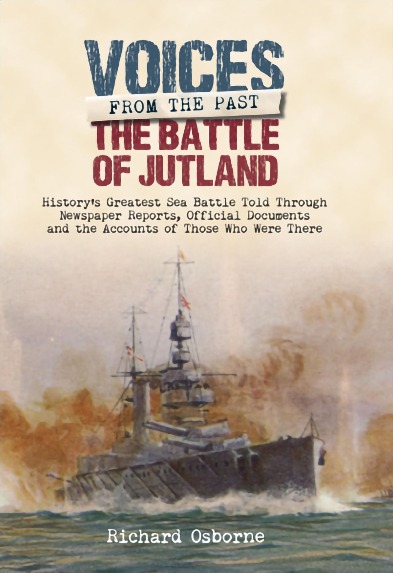 The Battle of Jutland: History's Greatest Sea Battle Told Through Newspaper Reports, Official Documents and the Accounts of Those Who Were There