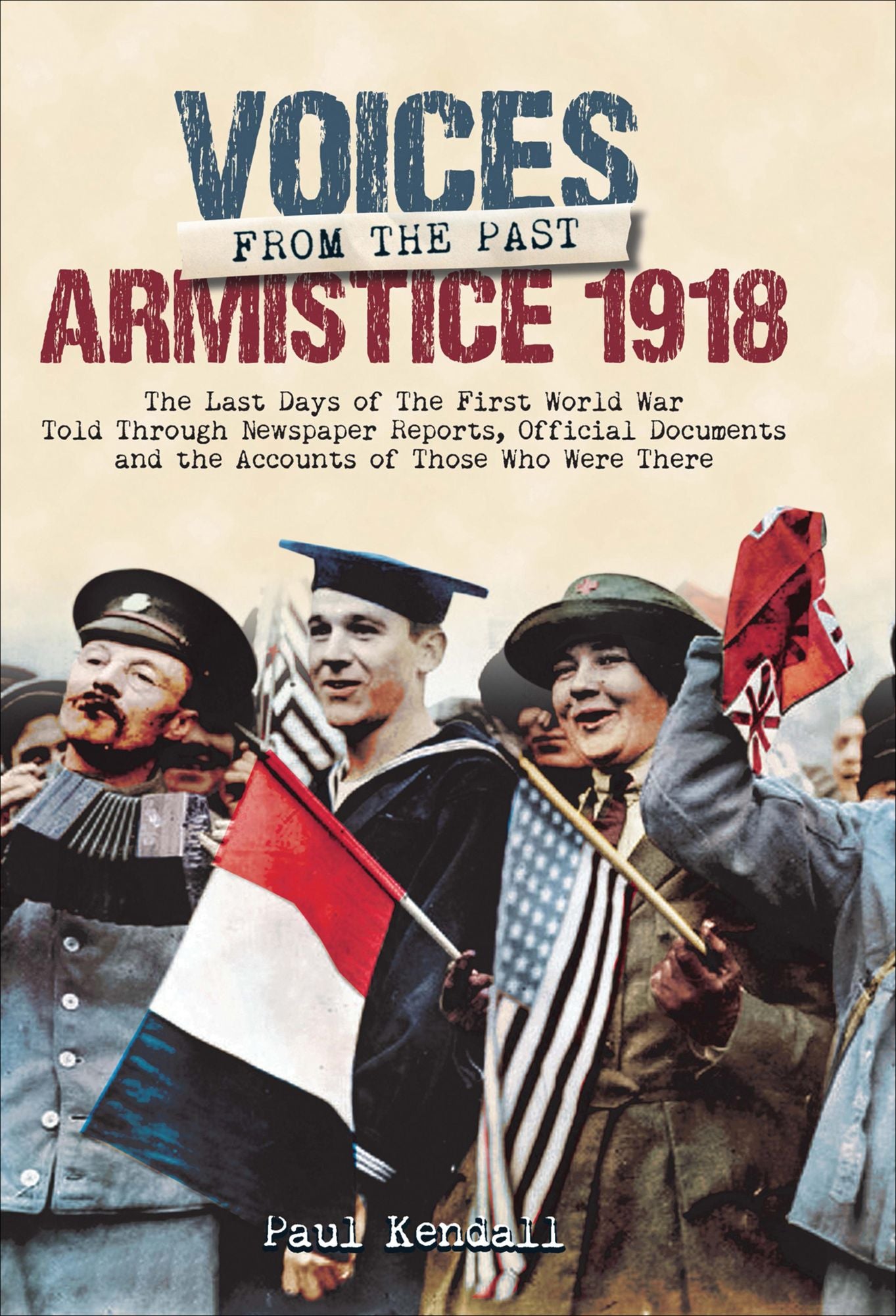 Armistice 1918: The Last Days of The First World War Told Through Newspaper Reports, Official Documents and the Accounts of Those Who Were There