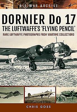Dornier Do 17: The Luftwaffe's 'Flying Pencil': Rare Luftwaffe Photographs from Wartime Collections