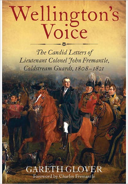 Wellington's Voice: The Candid Letters of Lieutenant Colonel John Fremantle, Coldstream Guards, 1808-1821
