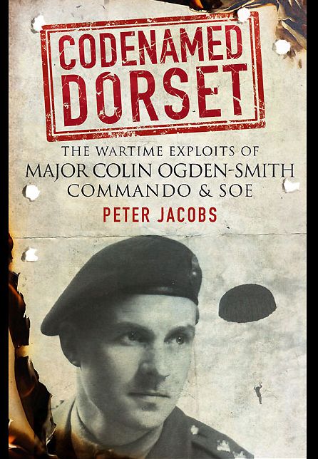 Codenamed Dorset: The Wartime Exploits of Major Colin Ogden-Smith Commando and SOE
