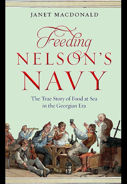 Feeding Nelson's Navy: The True Story of Food at Sea in the Georgian Era