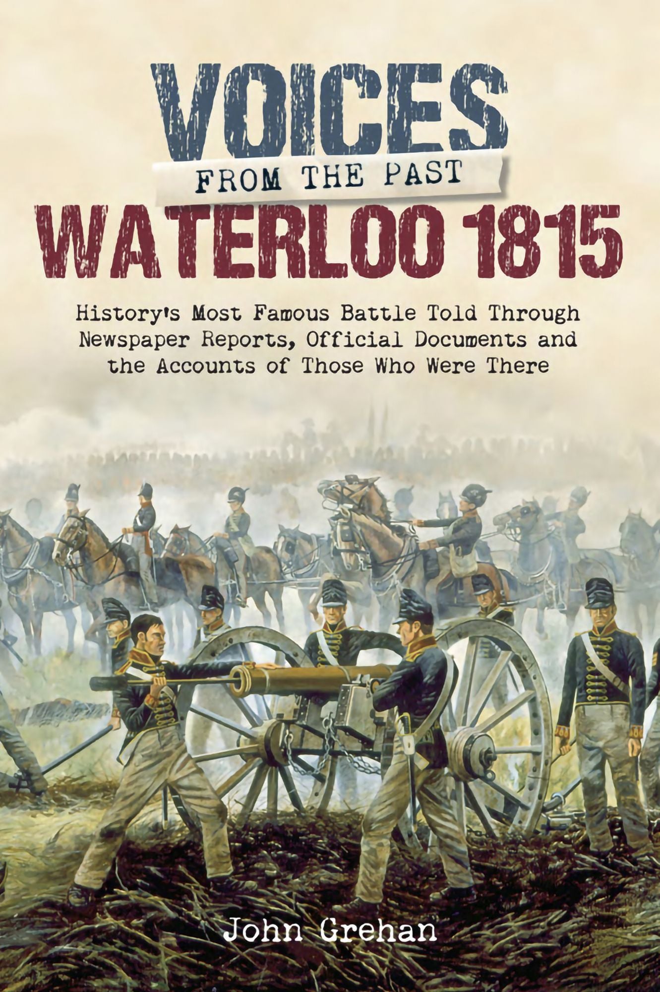 Voices from the Past: Waterloo 1815: History's most famous battle told through eyewitness accounts, newspaper reports, parliamentary debate, memoirs and diaries.