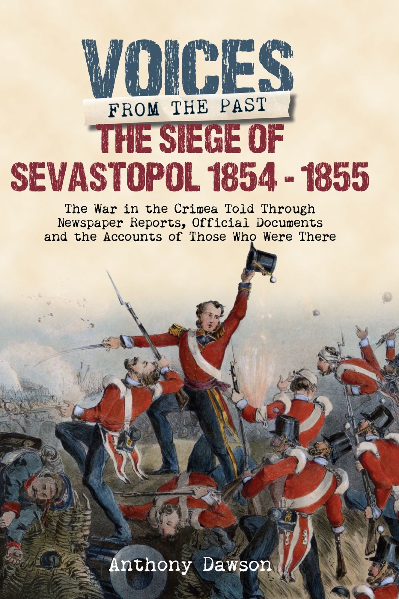 The Siege of Sevastopol 1854 - 1855: The War in the Crimea Told Through Newspaper Reports, Official Documents and the Accounts of Those Who Were There