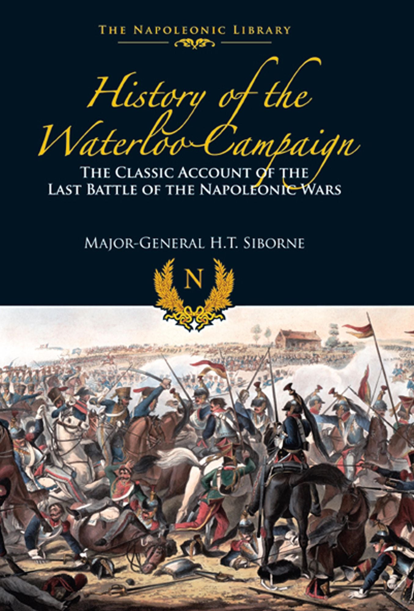 The History of the Waterloo Campaign: The Classic Account of the Last Battle of the Napoleonic Wars