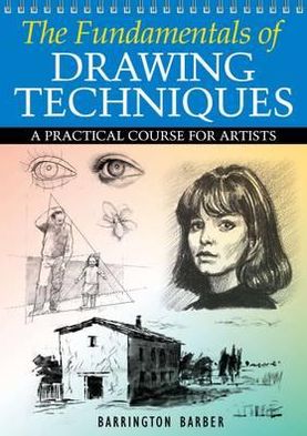 The Fundamentals of Drawing Techniques: A Practical Course for Artists. Barrington Barber
