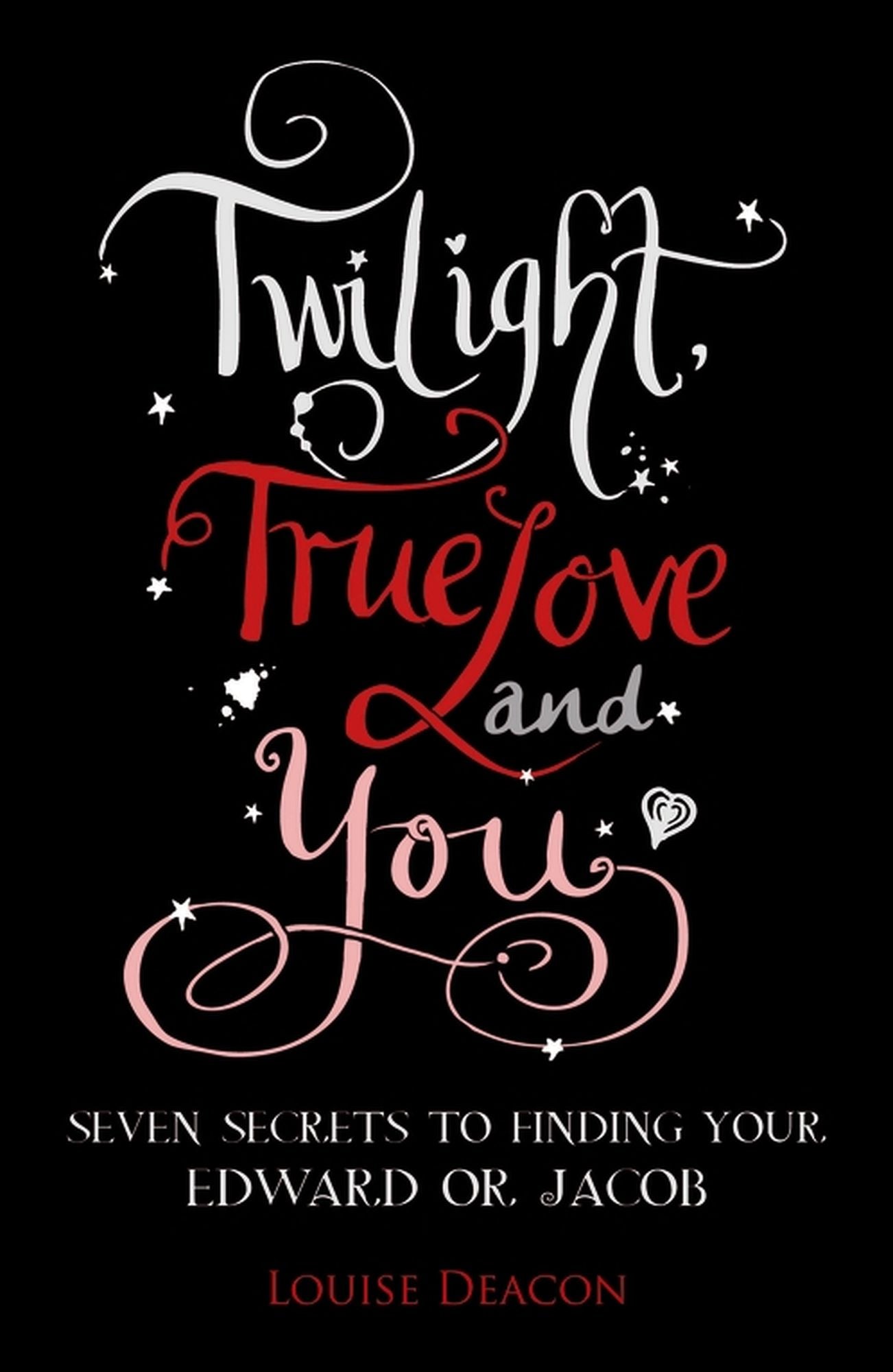 Twilight, True Love and You: Seven Secret Steps to Finding Your Edward or Jacob