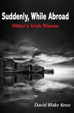 Suddenly, While Abroad: Hitler's Irish Slaves