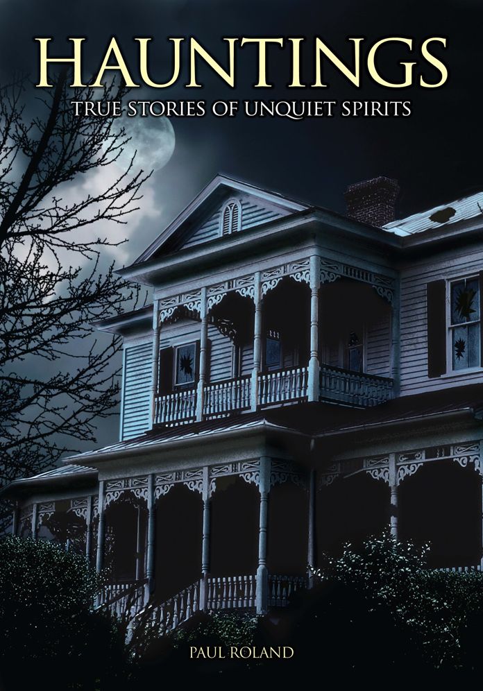 Hauntings: True Stories of Unquiet Spirits: True Stories of Unquiet Spirits