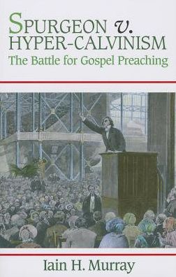 Spurgeon V. Hyper-Calvinism: The Battle for Gospel Preaching