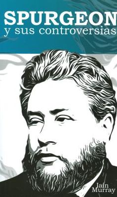 Spurgeon y Sus Controversias: Spurgeon and His Controversises