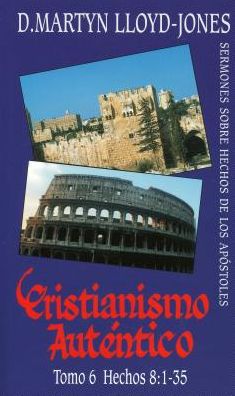 Cristianismo Autntico, Tomo 6 Hechos 8:1-35 Sermones Sobre Hechos de Los Apstles: Acts 8:1-35