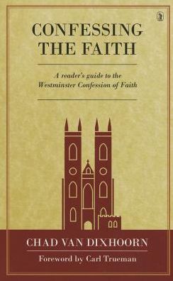 Confessing the Faith: A Reader's Guide to the Westminster Confession of Faith