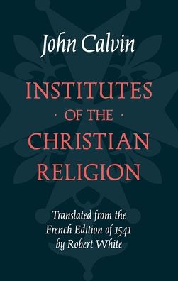 The Institutes of the Christian Religion: Calvin's Own 'Essentials' Edition