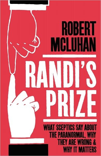 Randi's Prize: What Sceptics Say about the Paranormal, Why They Are Wrong and Why It Matters