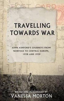 Travelling Towards War: John Ashford's Journeys from Norfolk to Central Europe, 1938 and 1939