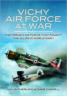 Vichy Air Force at War: The French Air Force That Fought the Allies in World War II. by Jon Sutherland, Diane Canwell