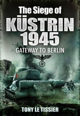 The Siege of Kstrin 1945. Tony Le Tissier