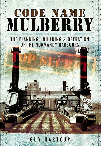 Code Name MULBERRY: The Planning Building and Operation of the Normandy Harbours