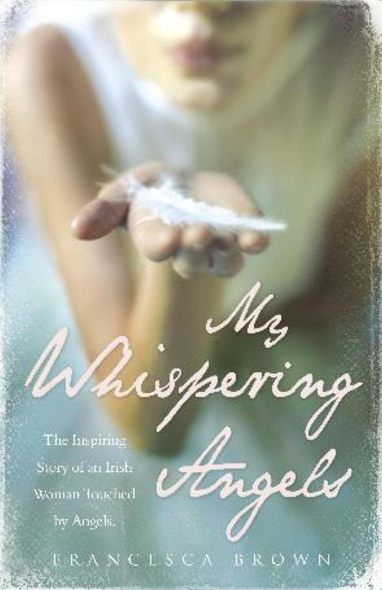 My Whispering Angels: The incredible true story of a life transformed by Angels